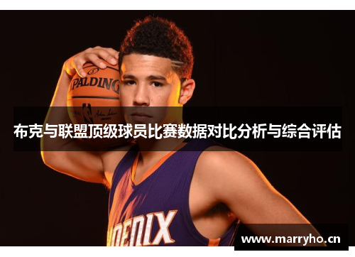 布克与联盟顶级球员比赛数据对比分析与综合评估