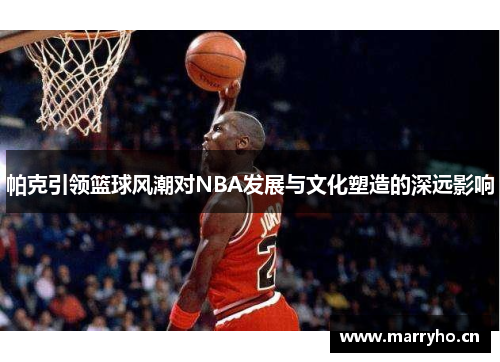 帕克引领篮球风潮对NBA发展与文化塑造的深远影响